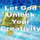 Let God Unlock Your Creativity