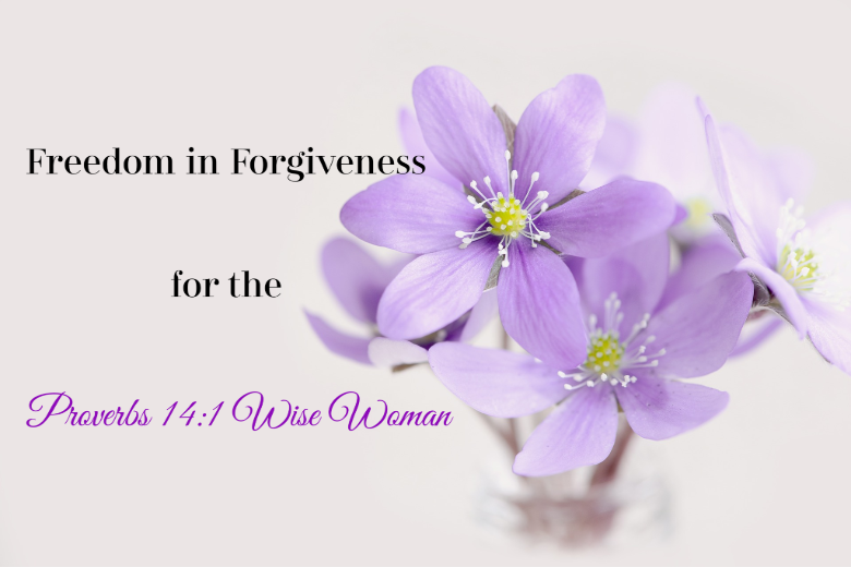 freedom in forgiveness Proverbs 14:1 wise woman
